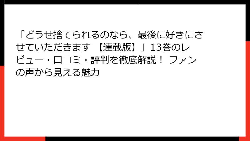 「どうせ捨てられるのなら、最後に好きにさせていただきます 【連載版】」13巻のレビュー・口コミ・評判を徹底解説！ ファンの声から見える魅力