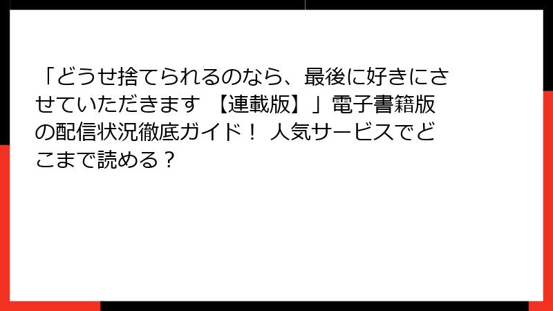 「どうせ捨てられるのなら、最後に好きにさせていただきます 【連載版】」電子書籍版の配信状況徹底ガイド！ 人気サービスでどこまで読める？