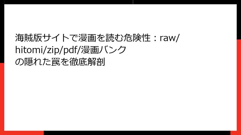 海賊版サイトで漫画を読む危険性：raw/hitomi/zip/pdf/漫画バンクの隠れた罠を徹底解剖