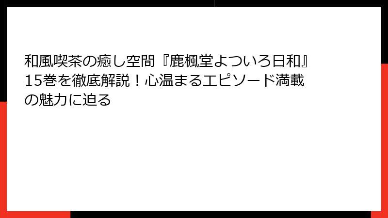 和風喫茶の癒し空間『鹿楓堂よついろ日和』15巻を徹底解説！心温まるエピソード満載の魅力に迫る