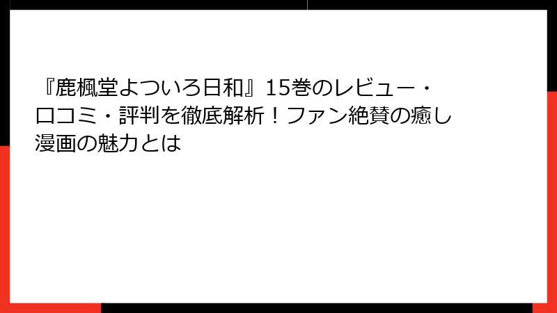 『鹿楓堂よついろ日和』15巻のレビュー・口コミ・評判を徹底解析！ファン絶賛の癒し漫画の魅力とは