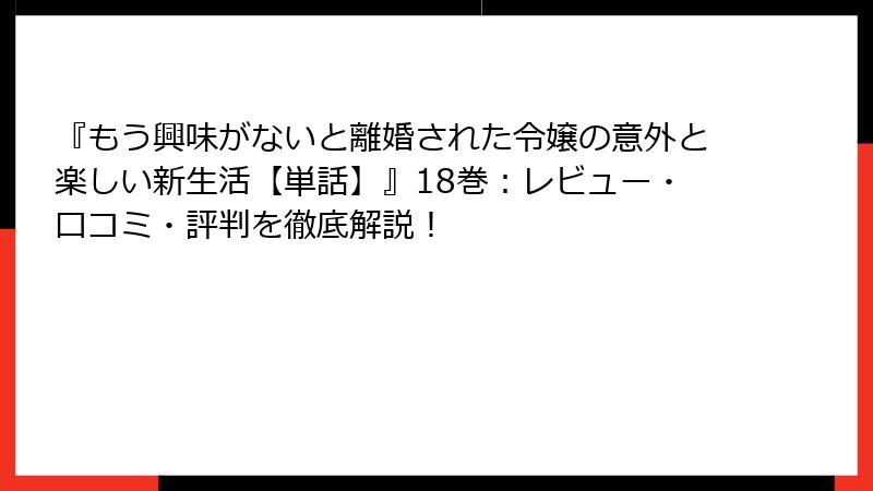 『もう興味がないと離婚された令嬢の意外と楽しい新生活【単話】』18巻:レビュー・口コミ・評判を徹底解説!