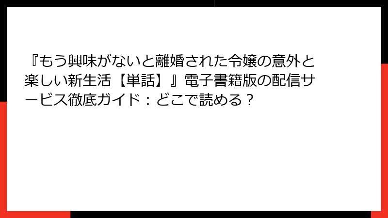 『もう興味がないと離婚された令嬢の意外と楽しい新生活【単話】』電子書籍版の配信サービス徹底ガイド:どこで読める?