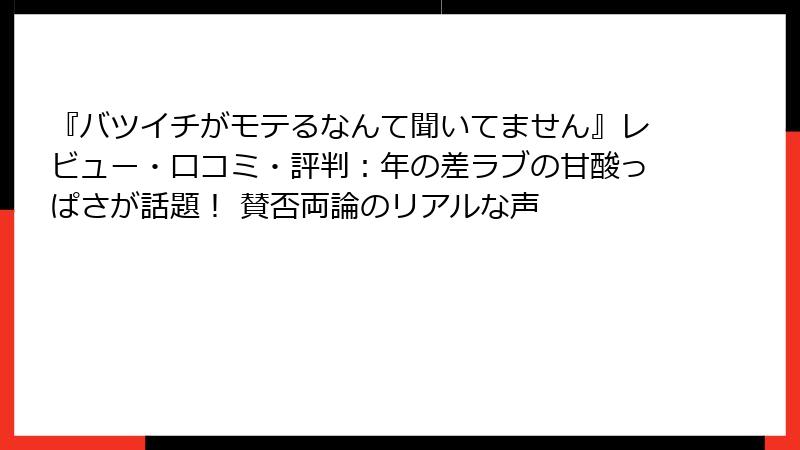『バツイチがモテるなんて聞いてません』レビュー・口コミ・評判：年の差ラブの甘酸っぱさが話題！ 賛否両論のリアルな声