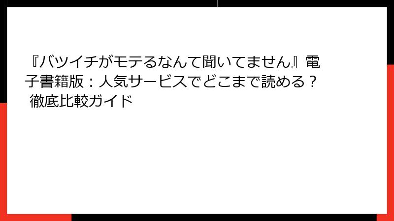 『バツイチがモテるなんて聞いてません』電子書籍版：人気サービスでどこまで読める？ 徹底比較ガイド
