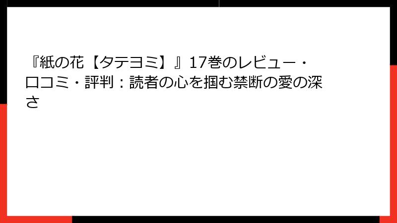 『紙の花【タテヨミ】』17巻のレビュー・口コミ・評判：読者の心を掴む禁断の愛の深さ