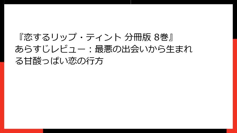 『恋するリップ・ティント 分冊版 8巻』あらすじレビュー：最悪の出会いから生まれる甘酸っぱい恋の行方