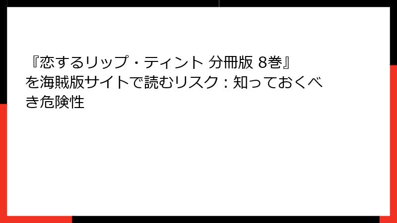 『恋するリップ・ティント 分冊版 8巻』を海賊版サイトで読むリスク：知っておくべき危険性