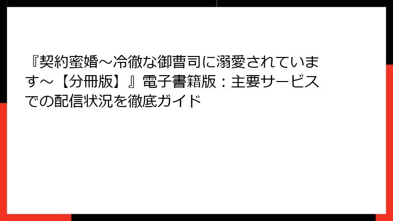 『契約蜜婚~冷徹な御曹司に溺愛されています~【分冊版】』電子書籍版:主要サービスでの配信状況を徹底ガイド
