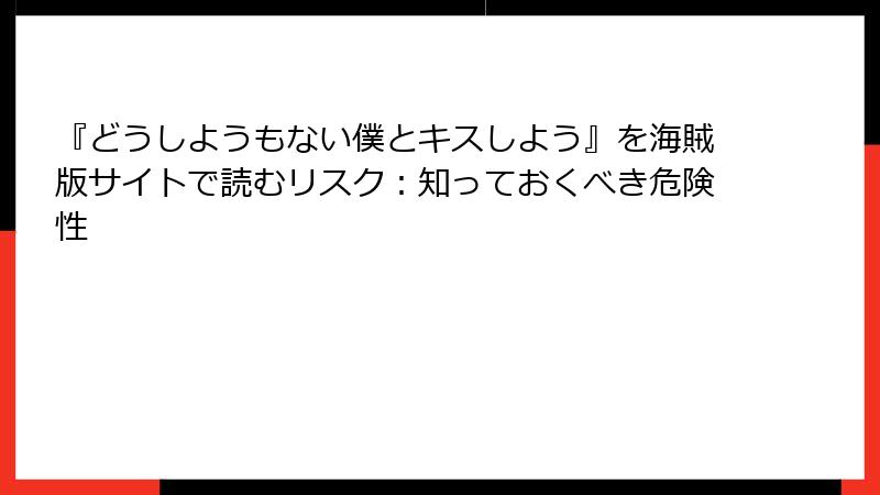 『どうしようもない僕とキスしよう』を海賊版サイトで読むリスク:知っておくべき危険性
