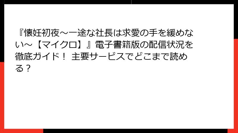 『懐妊初夜～一途な社長は求愛の手を緩めない～【マイクロ】』電子書籍版の配信状況を徹底ガイド！ 主要サービスでどこまで読める？