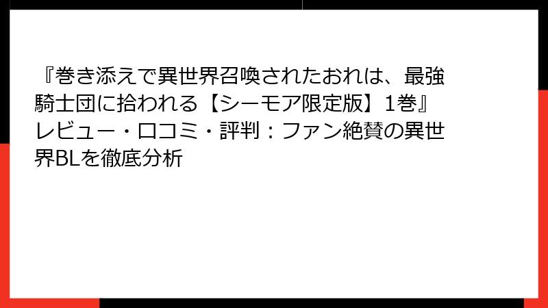 『巻き添えで異世界召喚されたおれは、最強騎士団に拾われる【シーモア限定版】1巻』レビュー・口コミ・評判：ファン絶賛の異世界BLを徹底分析