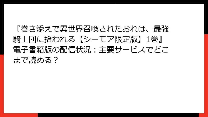 『巻き添えで異世界召喚されたおれは、最強騎士団に拾われる【シーモア限定版】1巻』電子書籍版の配信状況：主要サービスでどこまで読める？