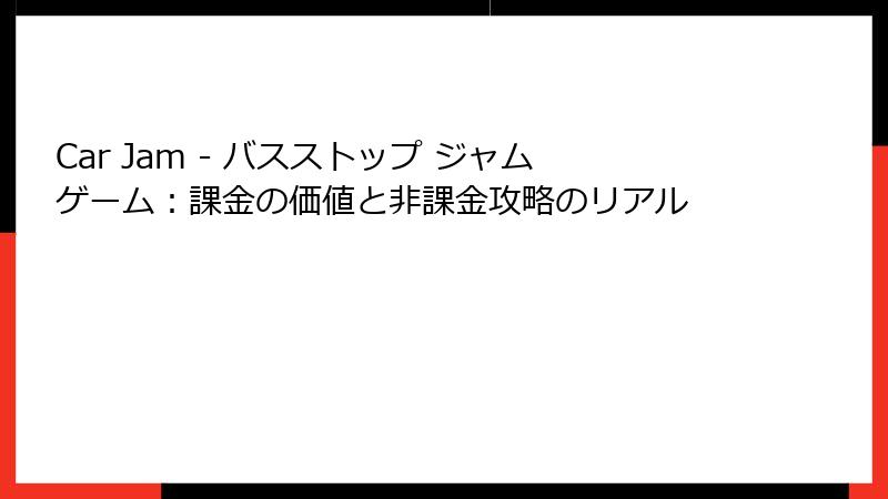 Car Jam - バスストップ ジャムゲーム：課金の価値と非課金攻略のリアル