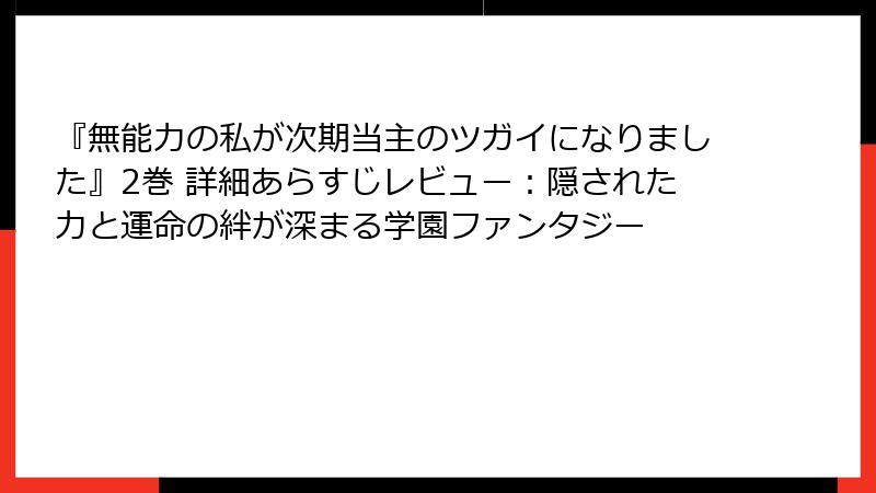 『無能力の私が次期当主のツガイになりました』2巻 詳細あらすじレビュー:隠された力と運命の絆が深まる学園ファンタジー