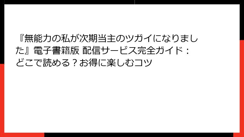 『無能力の私が次期当主のツガイになりました』電子書籍版 配信サービス完全ガイド:どこで読める?お得に楽しむコツ