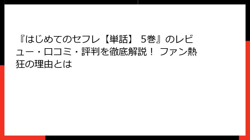 『はじめてのセフレ【単話】 5巻』のレビュー・口コミ・評判を徹底解説! ファン熱狂の理由とは