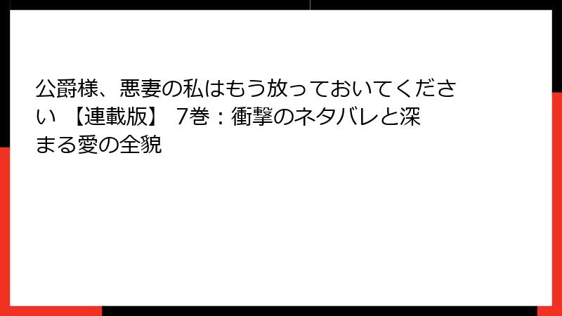 公爵様、悪妻の私はもう放っておいてください 【連載版】 7巻：衝撃のネタバレと深まる愛の全貌