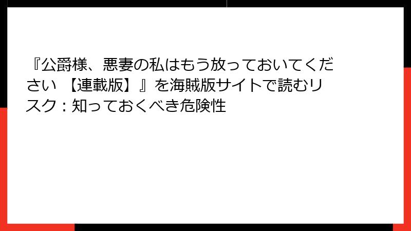 『公爵様、悪妻の私はもう放っておいてください 【連載版】』を海賊版サイトで読むリスク：知っておくべき危険性