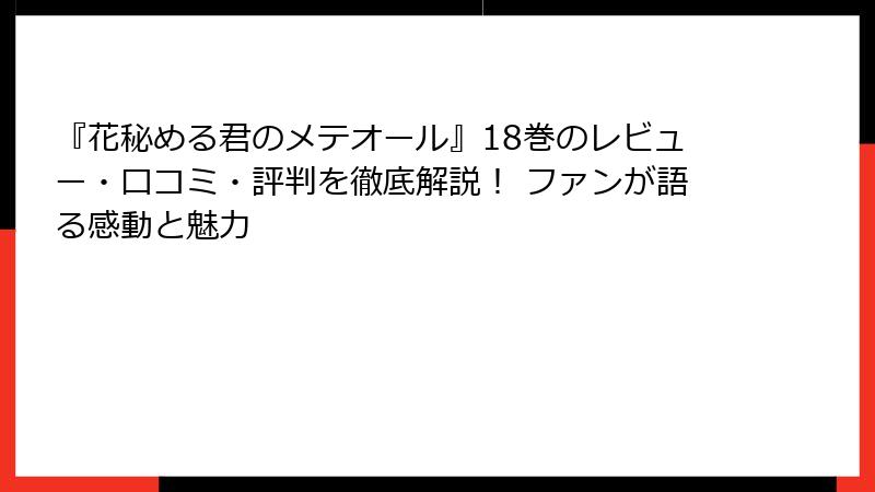 『花秘める君のメテオール』18巻のレビュー・口コミ・評判を徹底解説！ ファンが語る感動と魅力