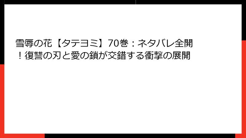 雪辱の花【タテヨミ】70巻：ネタバレ全開！復讐の刃と愛の鎖が交錯する衝撃の展開