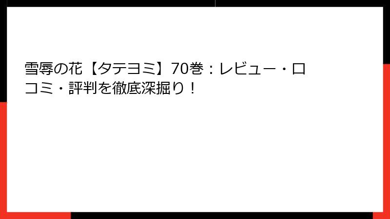 雪辱の花【タテヨミ】70巻：レビュー・口コミ・評判を徹底深掘り！