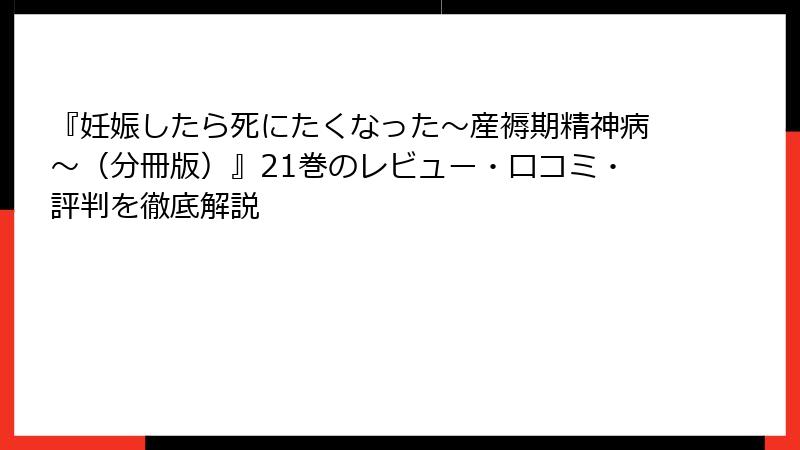 『妊娠したら死にたくなった～産褥期精神病～（分冊版）』21巻のレビュー・口コミ・評判を徹底解説
