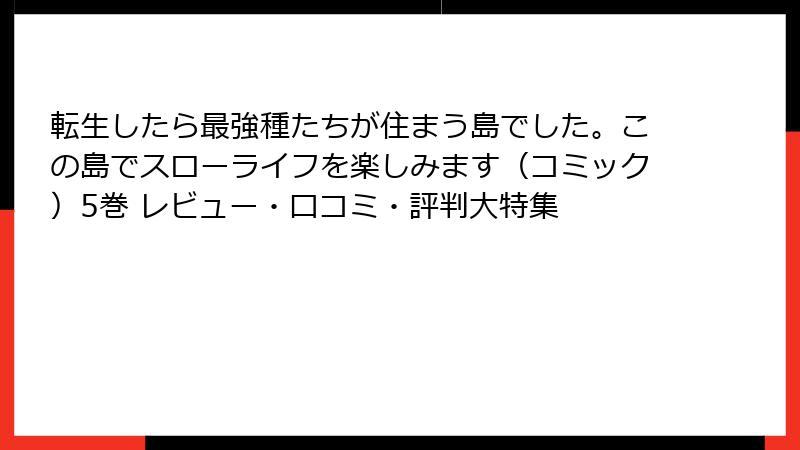 転生したら最強種たちが住まう島でした。この島でスローライフを楽しみます（コミック）5巻 レビュー・口コミ・評判大特集