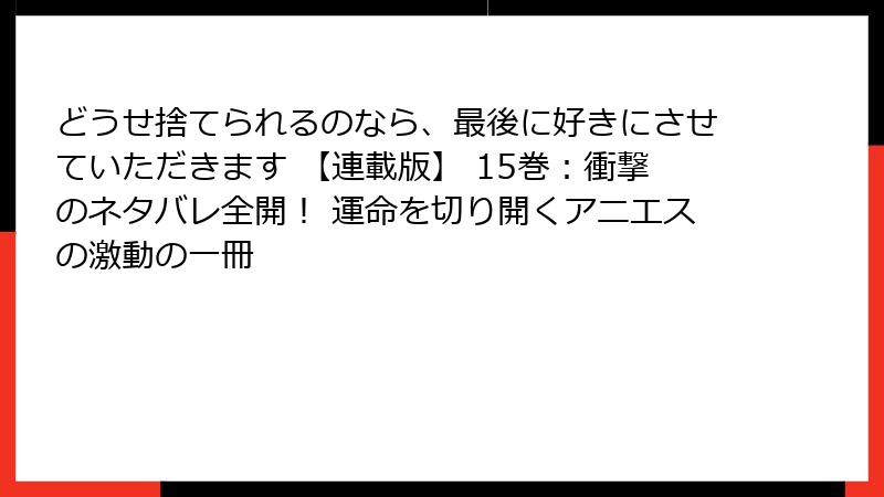 どうせ捨てられるのなら、最後に好きにさせていただきます 【連載版】 15巻：衝撃のネタバレ全開！ 運命を切り開くアニエスの激動の一冊