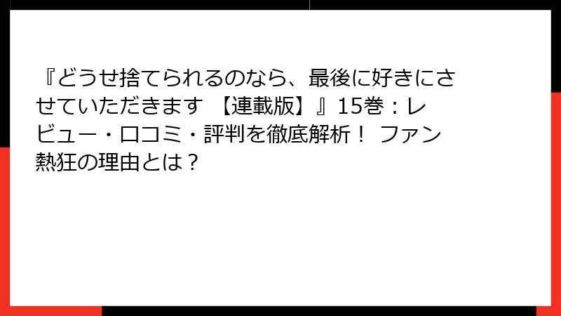『どうせ捨てられるのなら、最後に好きにさせていただきます 【連載版】』15巻：レビュー・口コミ・評判を徹底解析！ ファン熱狂の理由とは？