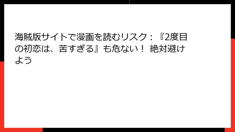 海賊版サイトで漫画を読むリスク：『2度目の初恋は、苦すぎる』も危ない！ 絶対避けよう