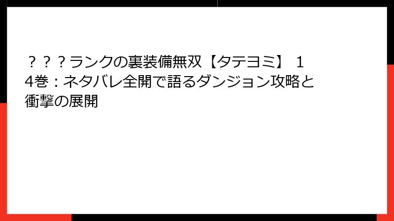 ？？？ランクの裏装備無双【タテヨミ】 14巻：ネタバレ全開で語るダンジョン攻略と衝撃の展開