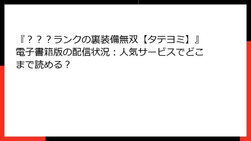『？？？ランクの裏装備無双【タテヨミ】』電子書籍版の配信状況：人気サービスでどこまで読める？