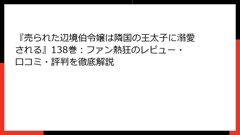 『売られた辺境伯令嬢は隣国の王太子に溺愛される』138巻：ファン熱狂のレビュー・口コミ・評判を徹底解説