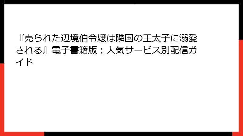 『売られた辺境伯令嬢は隣国の王太子に溺愛される』電子書籍版：人気サービス別配信ガイド