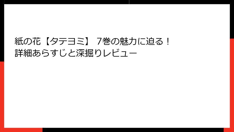 紙の花【タテヨミ】 7巻の魅力に迫る！ 詳細あらすじと深掘りレビュー