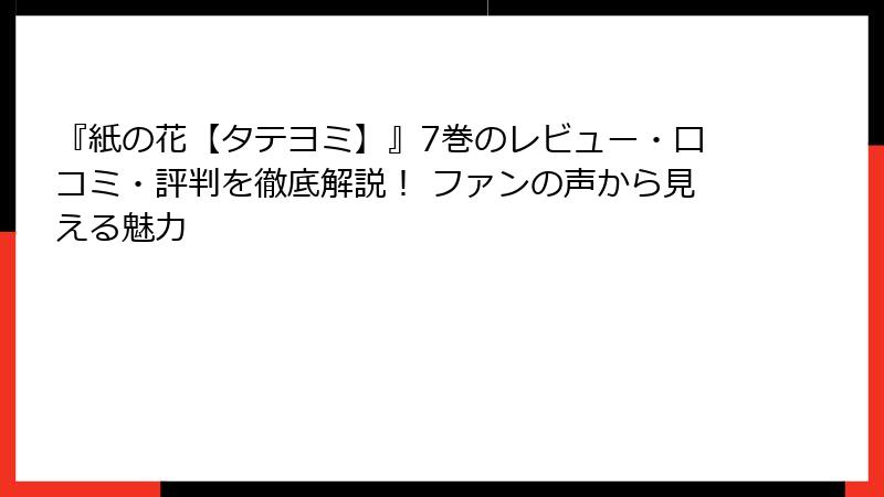 『紙の花【タテヨミ】』7巻のレビュー・口コミ・評判を徹底解説！ ファンの声から見える魅力