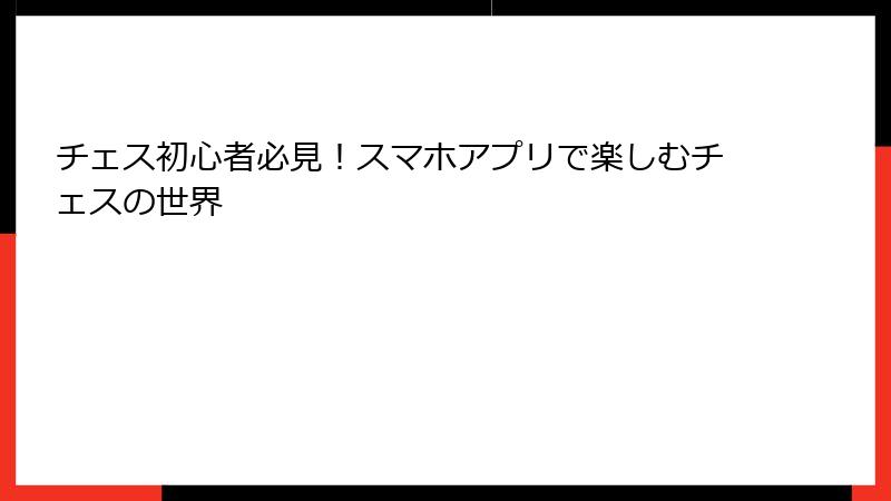 チェス初心者必見！スマホアプリで楽しむチェスの世界