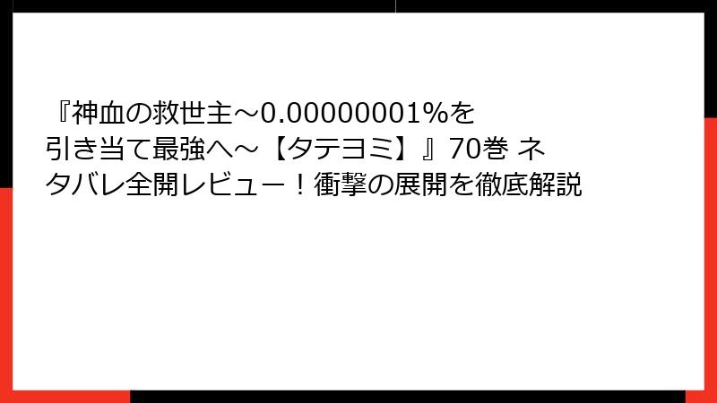 『神血の救世主～0.00000001％を引き当て最強へ～【タテヨミ】』70巻 ネタバレ全開レビュー！衝撃の展開を徹底解説