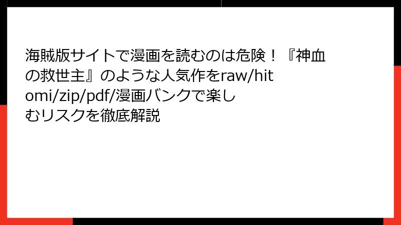 海賊版サイトで漫画を読むのは危険！『神血の救世主』のような人気作をraw/hitomi/zip/pdf/漫画バンクで楽しむリスクを徹底解説