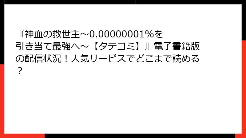 『神血の救世主～0.00000001％を引き当て最強へ～【タテヨミ】』電子書籍版の配信状況！人気サービスでどこまで読める？