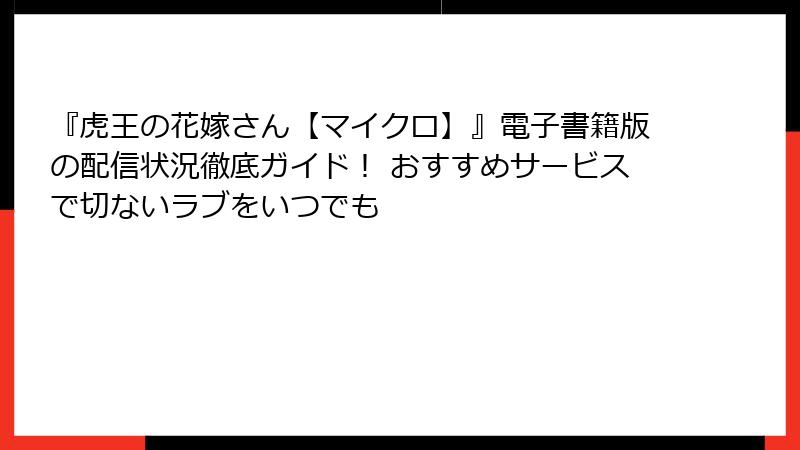 『虎王の花嫁さん【マイクロ】』電子書籍版の配信状況徹底ガイド！ おすすめサービスで切ないラブをいつでも