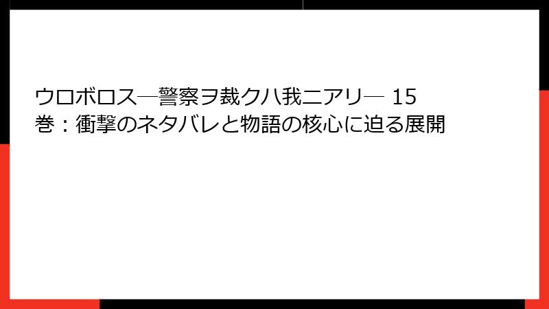 ウロボロス―警察ヲ裁クハ我ニアリ― 15巻：衝撃のネタバレと物語の核心に迫る展開