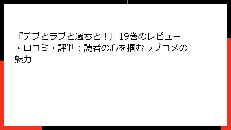 『デブとラブと過ちと！』19巻のレビュー・口コミ・評判：読者の心を掴むラブコメの魅力