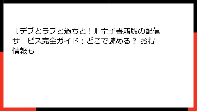 『デブとラブと過ちと！』電子書籍版の配信サービス完全ガイド：どこで読める？ お得情報も