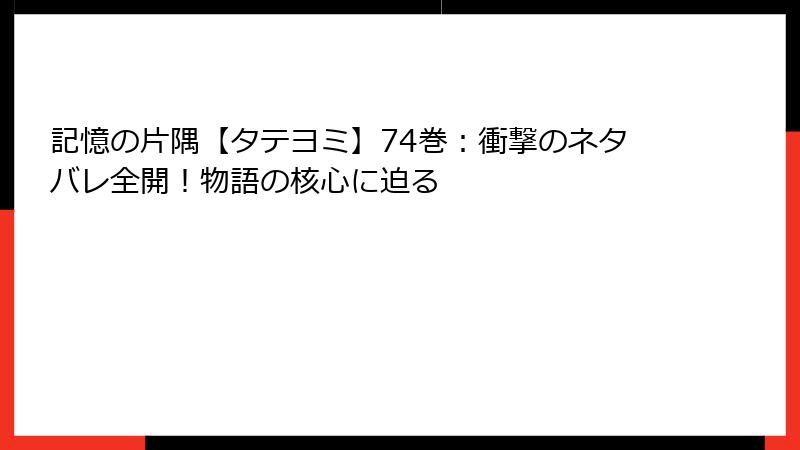 記憶の片隅【タテヨミ】74巻：衝撃のネタバレ全開！物語の核心に迫る