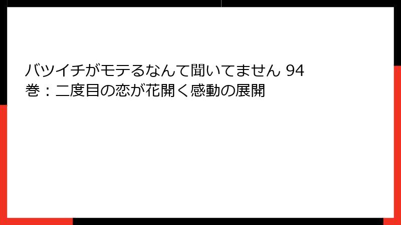 バツイチがモテるなんて聞いてません 94巻：二度目の恋が花開く感動の展開