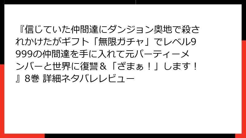 『信じていた仲間達にダンジョン奥地で殺されかけたがギフト「無限ガチャ」でレベル9999の仲間達を手に入れて元パーティーメンバーと世界に復讐＆「ざまぁ！」します！』8巻 詳細ネタバレレビュー