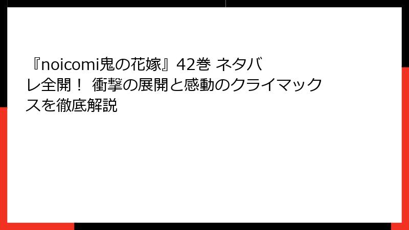 『noicomi鬼の花嫁』42巻 ネタバレ全開! 衝撃の展開と感動のクライマックスを徹底解説