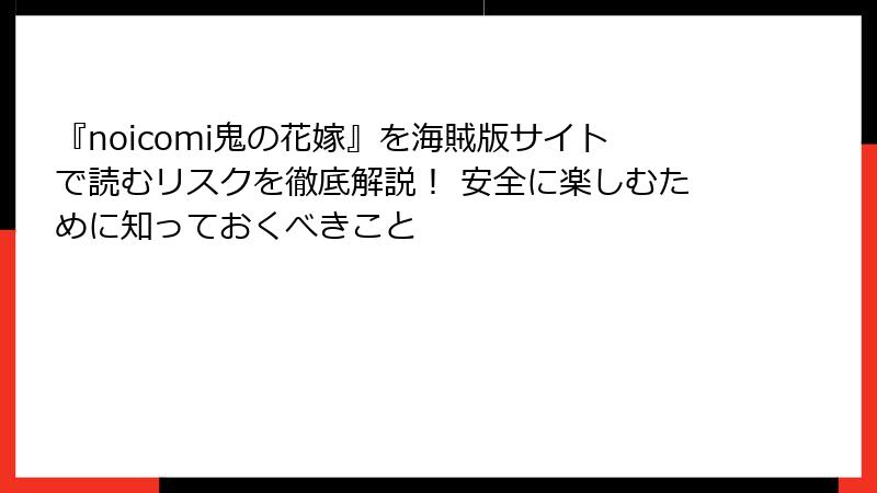 『noicomi鬼の花嫁』を海賊版サイトで読むリスクを徹底解説! 安全に楽しむために知っておくべきこと